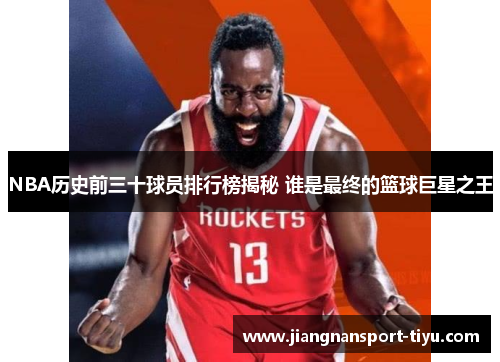 NBA历史前三十球员排行榜揭秘 谁是最终的篮球巨星之王