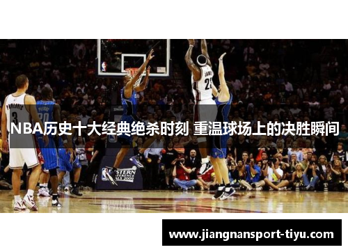 NBA历史十大经典绝杀时刻 重温球场上的决胜瞬间