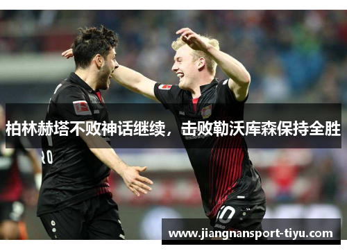 柏林赫塔不败神话继续，击败勒沃库森保持全胜